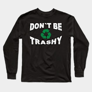 Don't Be Trashy Earth Day Recycling Recycle Environment Long Sleeve T-Shirt